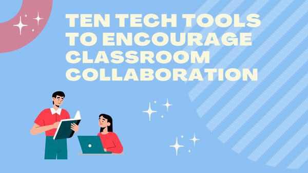10 Technology Tools For Teachers to Encourage Classroom Collaboration